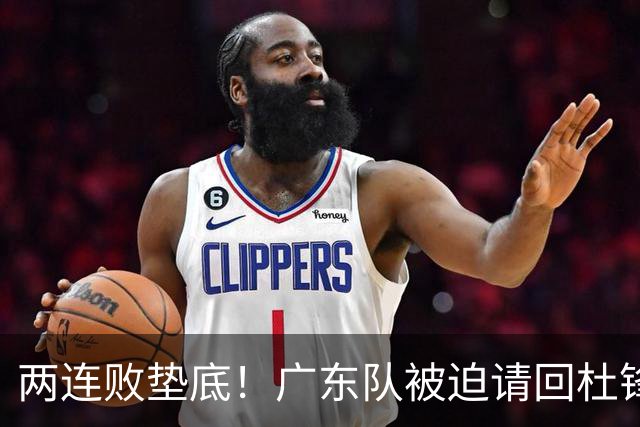 两连败垫底！广东队被迫请回杜锋，威姆斯取代阿祖布克？