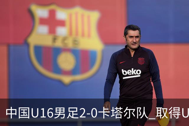 中国U16男足2-0卡塔尔队 取得U17海湾杯“开门红”
