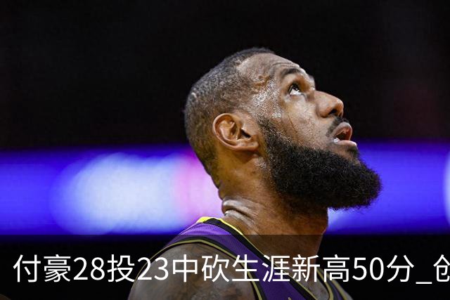 付豪28投23中砍生涯新高50分 创辽宁队史纪录