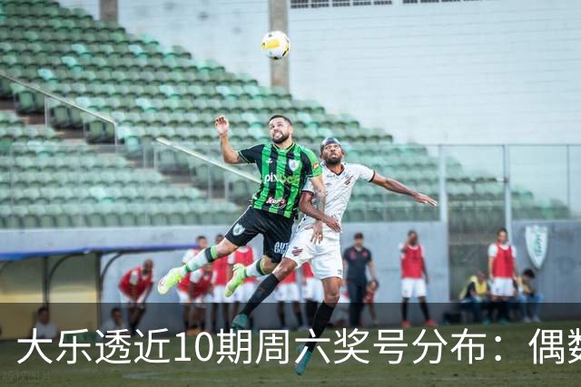 大乐透近10期周六奖号分布：偶数龙头连开3期