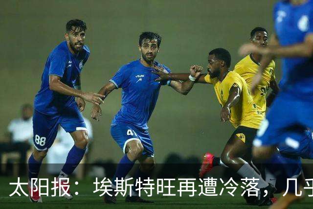 太阳报：埃斯特旺再遭冷落，几乎肯定会要求离开切尔西