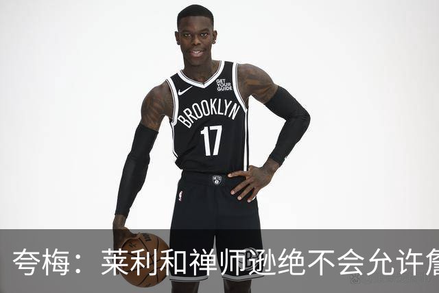 夸梅：莱利和禅师逊绝不会允许詹姆斯式篡权 这种巨星心态毁了NBA