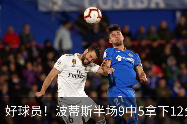 好球员！波蒂斯半场9中5拿下12分5板1助2帽