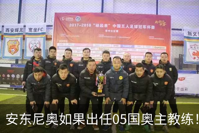 安东尼奥如果出任05国奥主教练！他点燃第一把火，值得期待