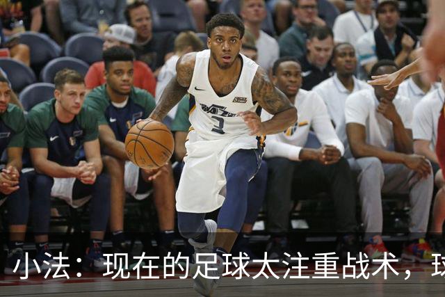 小法：现在的足球太注重战术，球员需要更多自由发挥的空间