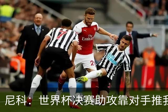 尼科：世界杯决赛助攻靠对手推我，伤病曾让我时速不足29公里