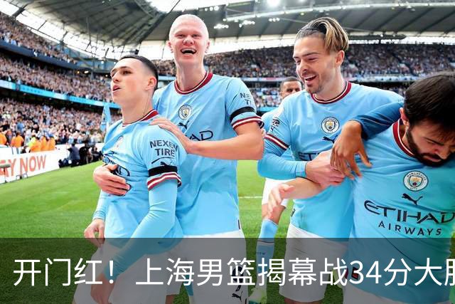 开门红！上海男篮揭幕战34分大胜深圳 大王14+18