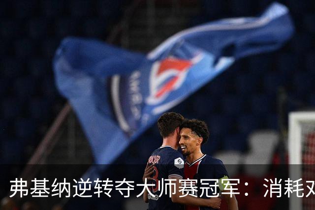 弗基纳逆转夺大师赛冠军：消耗对手体能是唯一机会