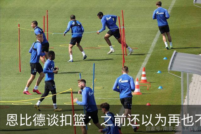 恩比德谈扣篮：之前还以为再也不能扣了 感觉像是被附体一般