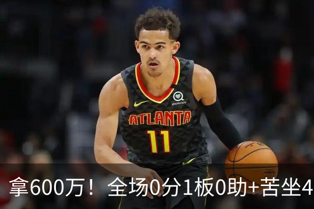 拿600万！全场0分1板0助+苦坐45分钟冷板凳，球迷：昂贵的累赘
