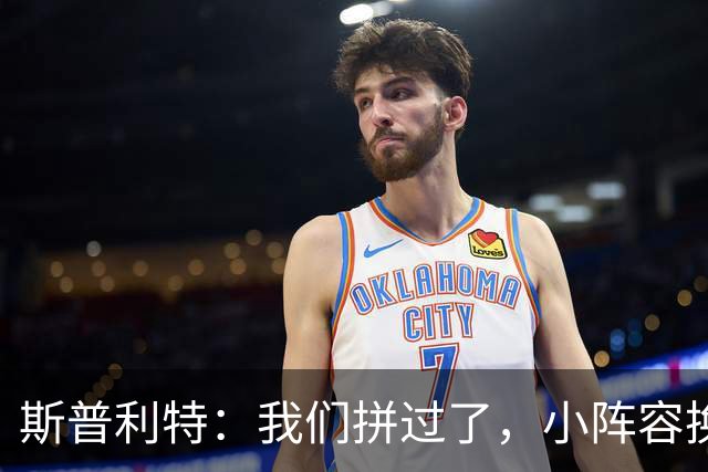 斯普利特：我们拼过了，小阵容换防打乱节奏但没赢