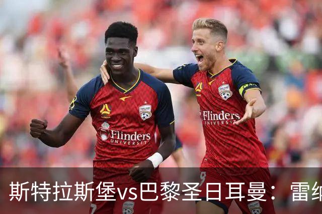 斯特拉斯堡vs巴黎圣日耳曼：雷纳、菲利普-约恩森首发，费兰-托雷斯、克瓦拉茨赫利亚出战
