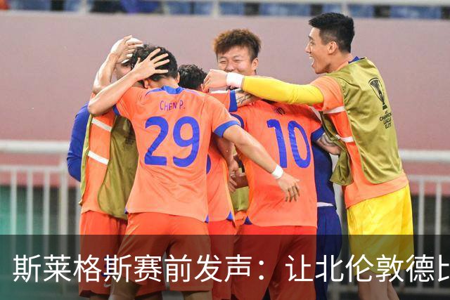 斯莱格斯赛前发声：让北伦敦德比胜利成为转折点