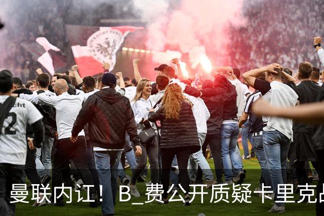 曼联内讧！B 费公开质疑卡里克战术 后者强硬回击