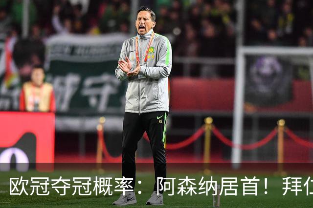 欧冠夺冠概率：阿森纳居首！拜仁曼城紧追 曼联第9