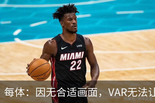 每体：因无合适画面，VAR无法让主裁回看居莱尔疑似肘击