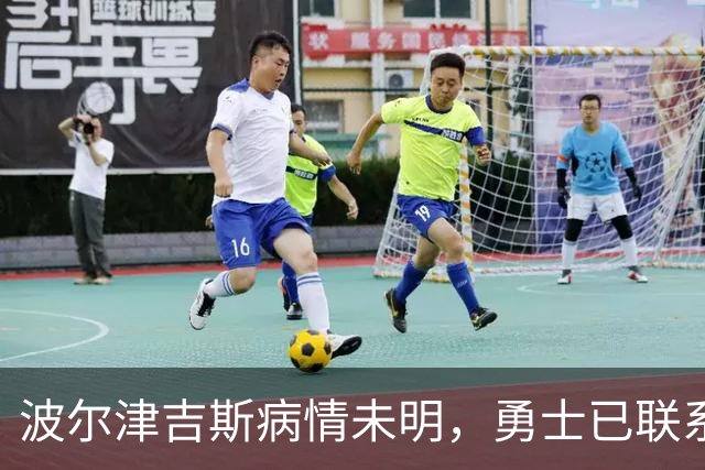 波尔津吉斯病情未明，勇士已联系雄鹿谈交易