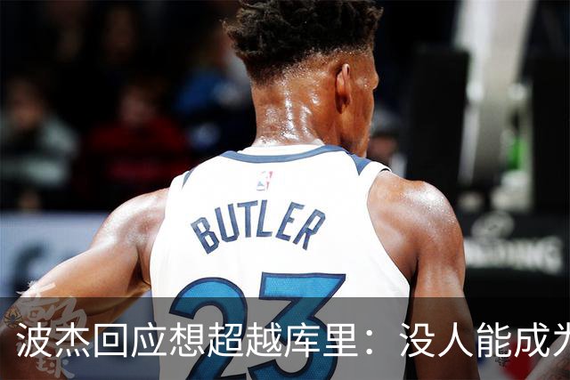 波杰回应想超越库里：没人能成为他 但我都想努力达到他的水平