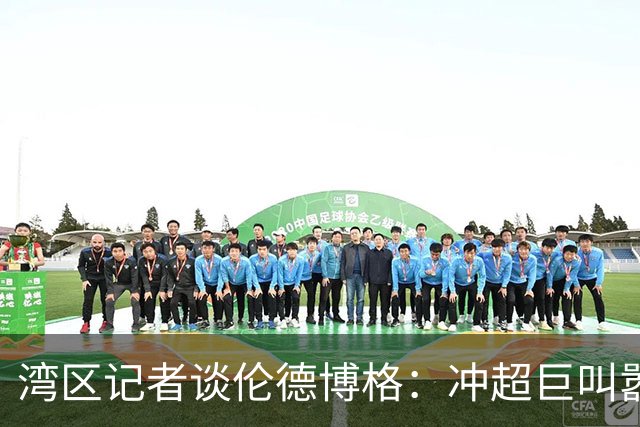 湾区记者谈伦德博格：冲超巨叫嚣得明白后果 队友希望你表现更好