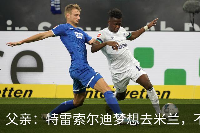 父亲：特雷索尔迪梦想去米兰，不确定他会接受其他豪门