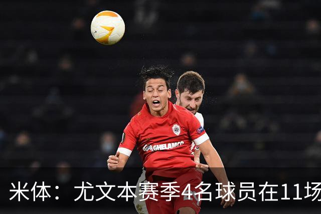 米体：尤文本赛季4名球员在11场比赛全部出场，卡卢卢出场945分钟