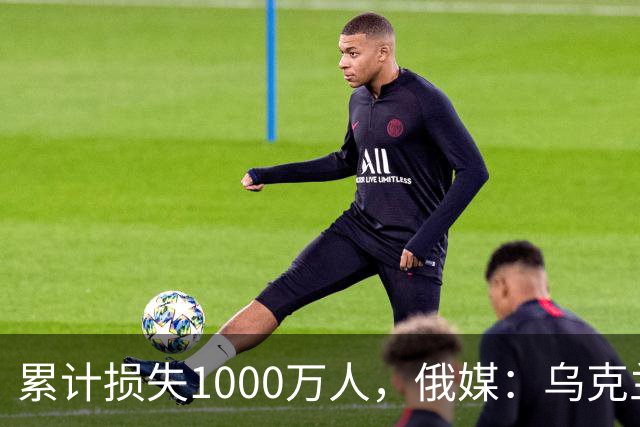 累计损失1000万人，俄媒：乌克兰正被“战至最后一人”推向灭绝