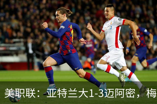 美职联：亚特兰大1-3迈阿密，梅西双响，苏亚雷斯两助攻