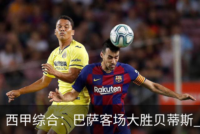 西甲综合：巴萨客场大胜贝蒂斯 豪取联赛九连胜