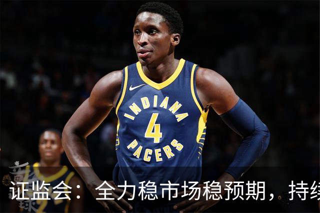 证监会：全力稳市场稳预期，持续提升资本市场韧性和信心