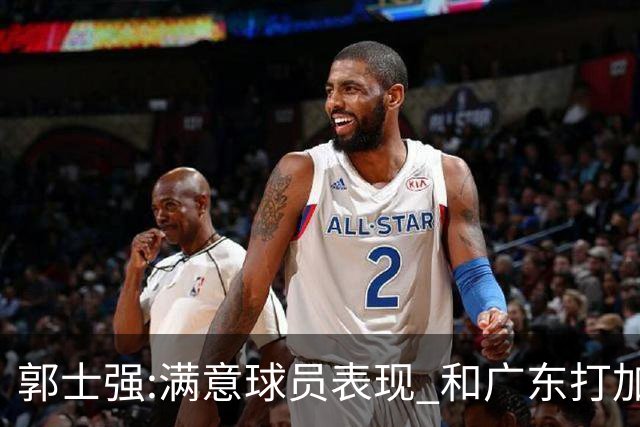 郭士强:满意球员表现 和广东打加时锻炼价值大