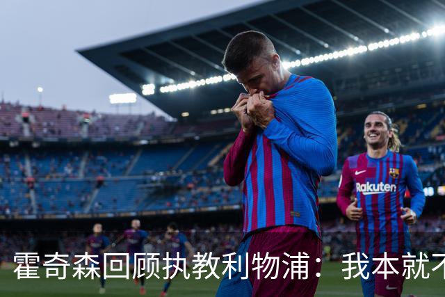霍奇森回顾执教利物浦：我本就不该被任命，没能处理好局面