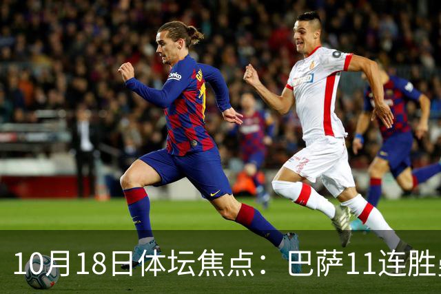 10月18日体坛焦点：巴萨11连胜曼城回血及NBA动态