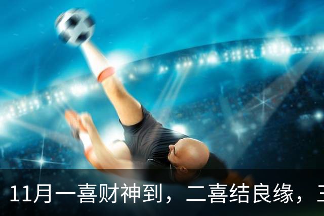 11月一喜财神到，二喜结良缘，三喜职位升！这三个生肖好运挡不住