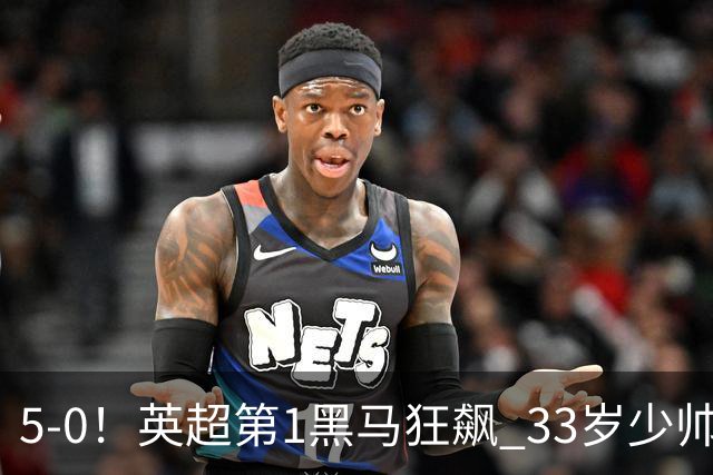 5-0！英超第1黑马狂飙 33岁少帅率队6连胜+升次席 7轮轰23球超曼城