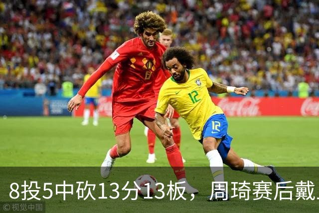 8投5中砍13分13板，周琦赛后戴上口罩：我感冒了