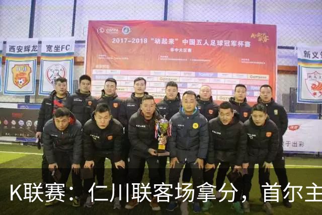 K联赛：仁川联客场拿分，首尔主场大胜对手！