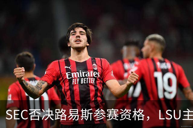 SEC否决路易斯参赛资格，LSU主帅放弃数月申诉