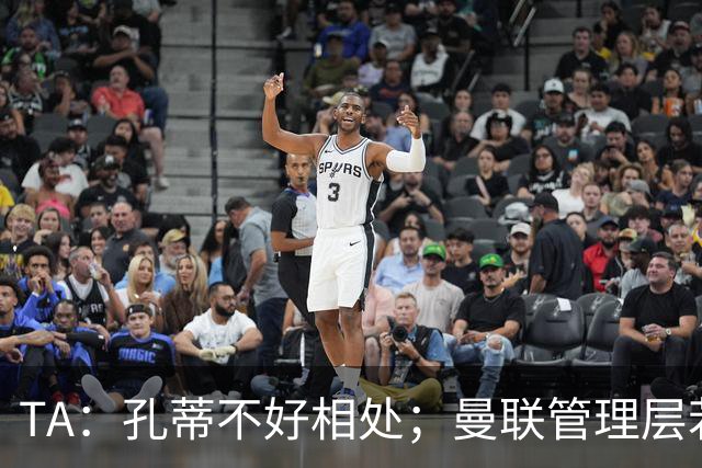 TA：孔蒂不好相处；曼联管理层若因此拒绝他，就是自身问题